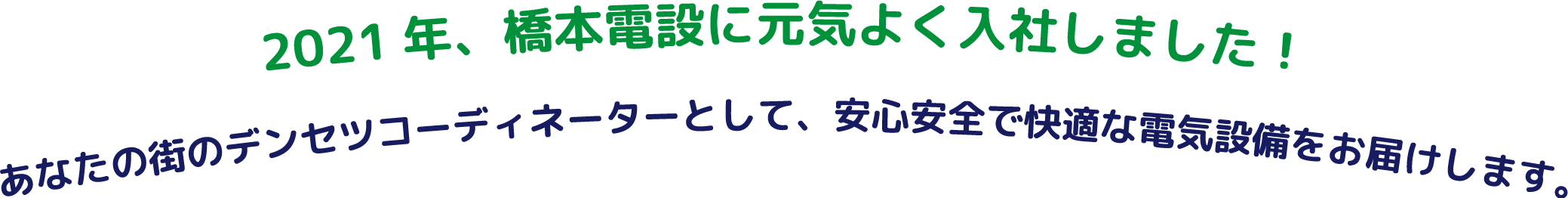 2021年、橋本電設に元気よく入社しました！あなたの街のデンセツコーディネーターとして、安心安全で快適な電気設備をお届けします。